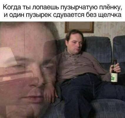 *Когда ты лопаешь пузырчатую плёнку, и один пузырёк сдувается без щелчка*