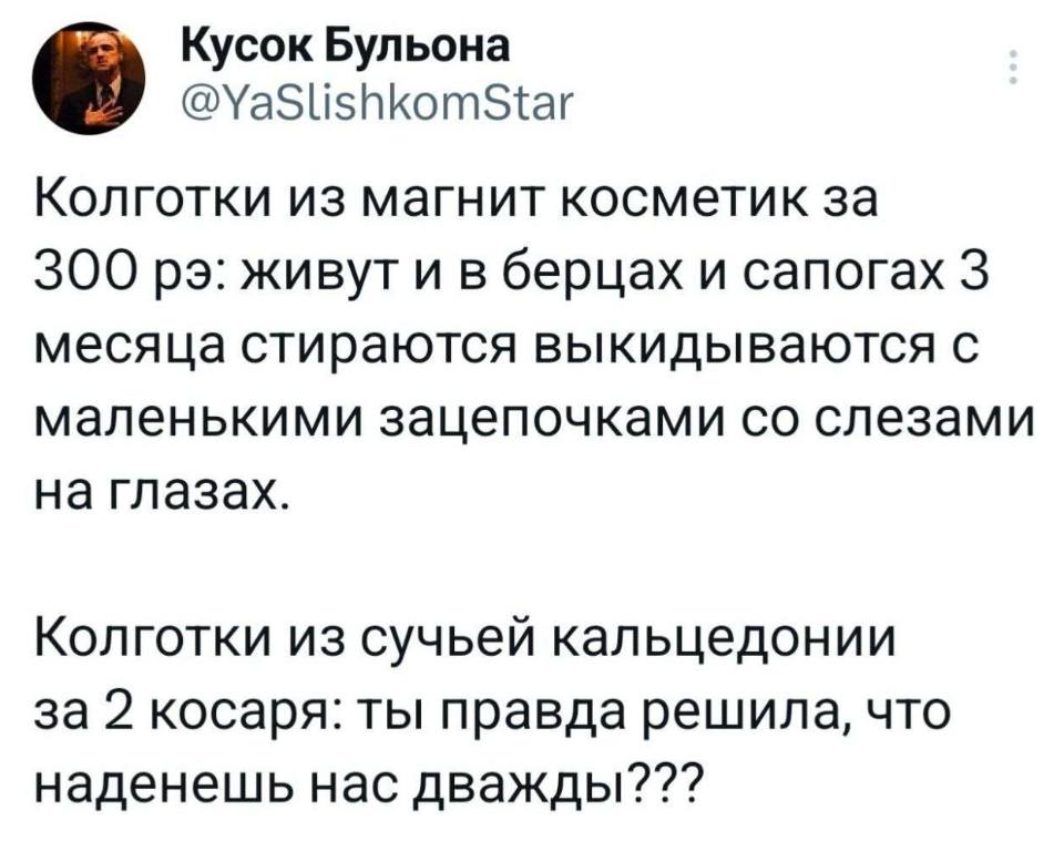 Колготки из магнит косметик за 300 рэ: живут и в берцах и сапогах 3 месяца стираются выкидываются с маленькими зацепочками со слезами на глазах.
Колготки из сучьей кальцедонии за 2 косаря: ты правда решила, что наденешь нас дважды???
