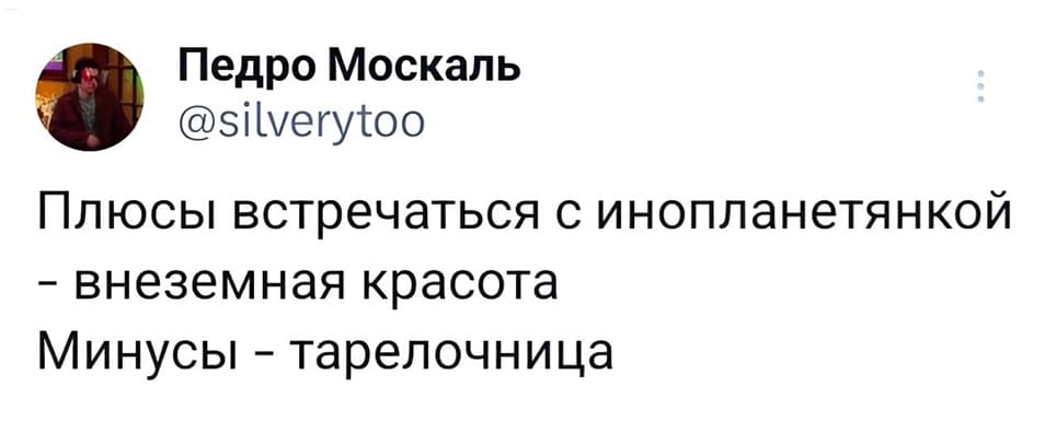 Плюсы встречаться с инопланетянкой:
– Внеземная красота.
– Минусы — тарелочница.