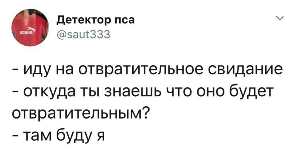 – Иду на отвратительное свидание.
– Откуда ты знаешь что оно будет отвратительным?
– Там буду я.
