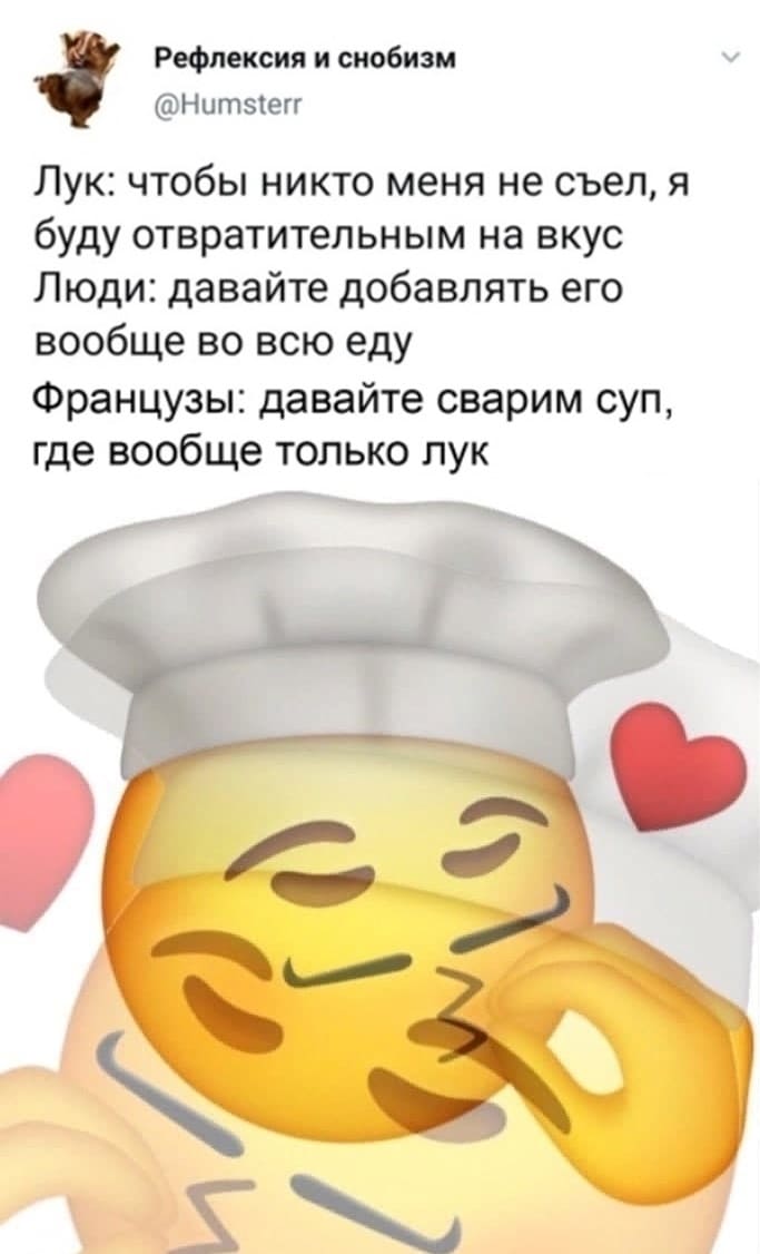 Лук: чтобы никто меня не съел, я буду отвратительным на вкус.
Люди: давайте добавлять его вообще во всю еду.
Французы: давайте сварим суп, где вообще только лук.