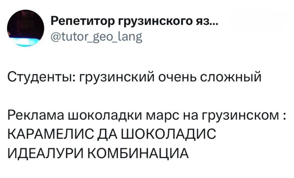 Студенты: грузинский очень сложный.
Реклама шоколадки марс на грузинском: КАРАМЕЛИС ДА ШОКОЛАДИС ИДЕАЛУРИ КОМБИНАЦИА!
