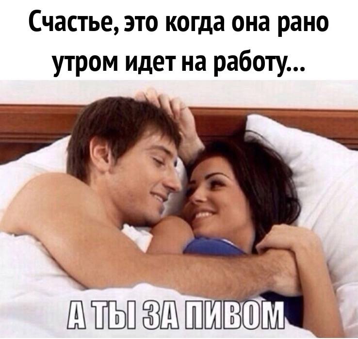 Счастье, это когда она рано утром идет на работу... а ты – за пивом...