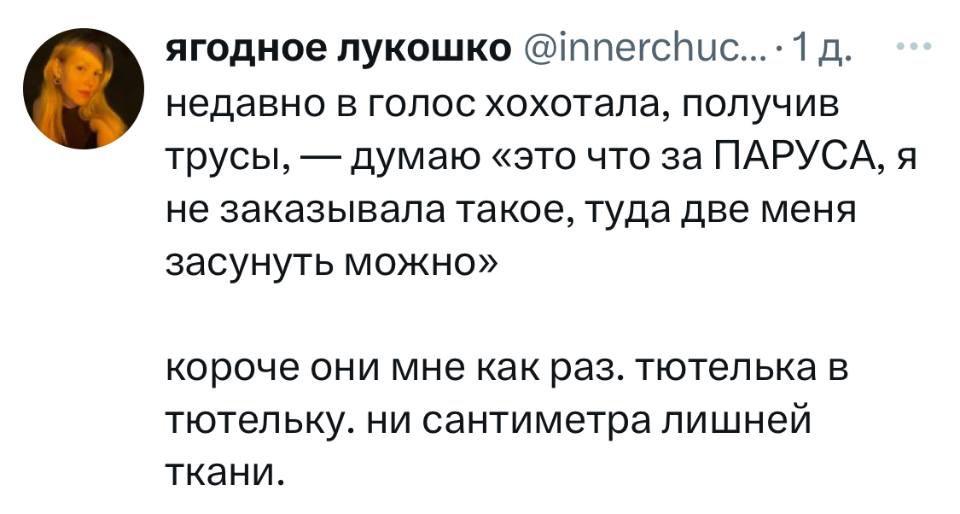 Недавно в голос хохотала, получив трусы, — думаю «это что за ПАРУСА, я не заказывала такое, туда две меня засунуть можно». Короче они мне как раз. тютелька в тютельку. Ни сантиметра лишней ткани.