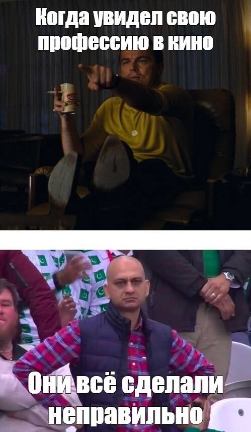 *Когда увидел свою профессию в кино*
*Они всё сделали неправильно*