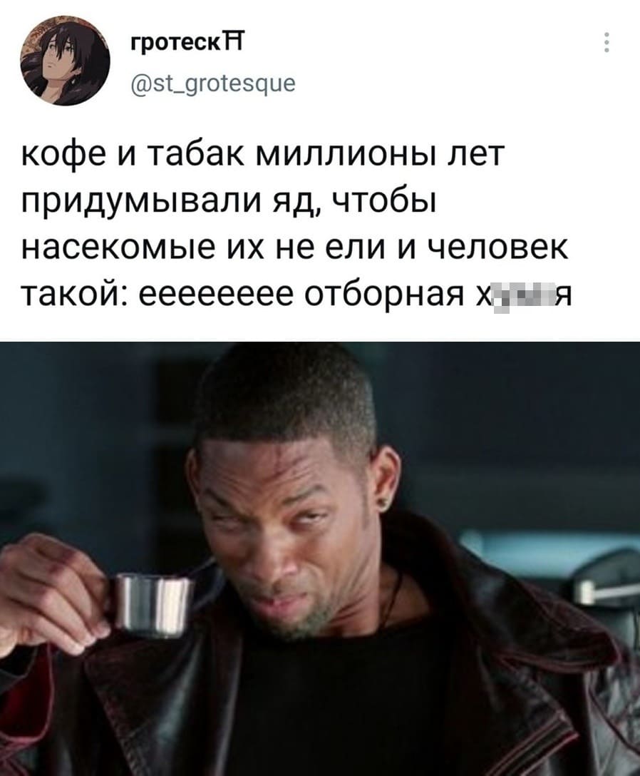 Кофе и табак миллионы лет придумывали яд, чтобы насекомые их не ели.
Человек такой: ееееееее отборная х*ня!