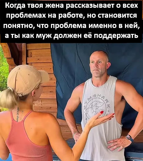 Когда твоя жена рассказывает о всех проблемах на работе, но становится понятно, что проблема именно в ней, а ты как муж должен её поддержать.