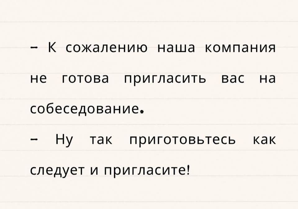 – К сожалению наша компания нe готова пригласить вас на собеседование.
– Ну так приготовьтесь как следует и пригласите!