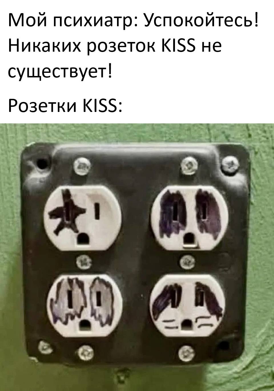 Мой психиатр: «Успокойтесь! Никаких розеток KISS не существует!»
Розетки KISS: *Существуют*