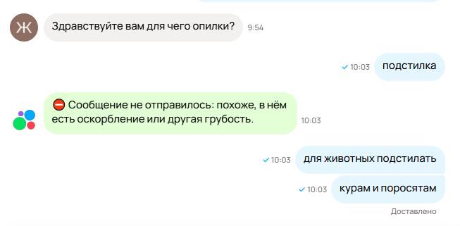 – Здравствуйте вам для чего опилки?
– Подстилка.
– *Сообщение не отправилось: похоже, в нём есть оскорбление или другая грубость. *
– Для животных подстилать, курам и поросятам.