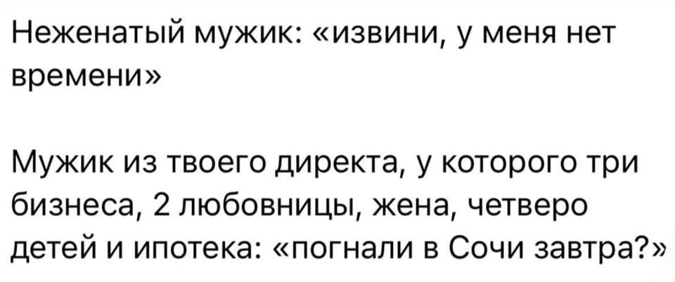Неженатый мужик: «извини, у меня нет времени»
Мужик из твоего директа, у которого три бизнеса, 2 любовницы, жена, четверо детей и ипотека: «погнали в Сочи завтра?»