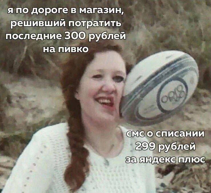 *Я по дороге в магазин, решивший потратить последние 300 рублей на пивко*
*смс о списании 299 рублей за яндекс плюс*