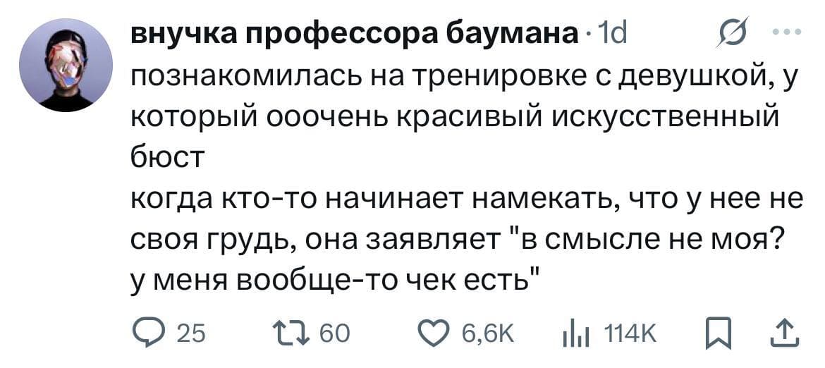 Познакомилась на тренировке с девушкой, у который ооочень красивый искусственный бюст. Когда кто-то начинает намекать, что у неё не своя грудь, она заявляет «В смысле не моя? У меня вообще-то чек есть!».