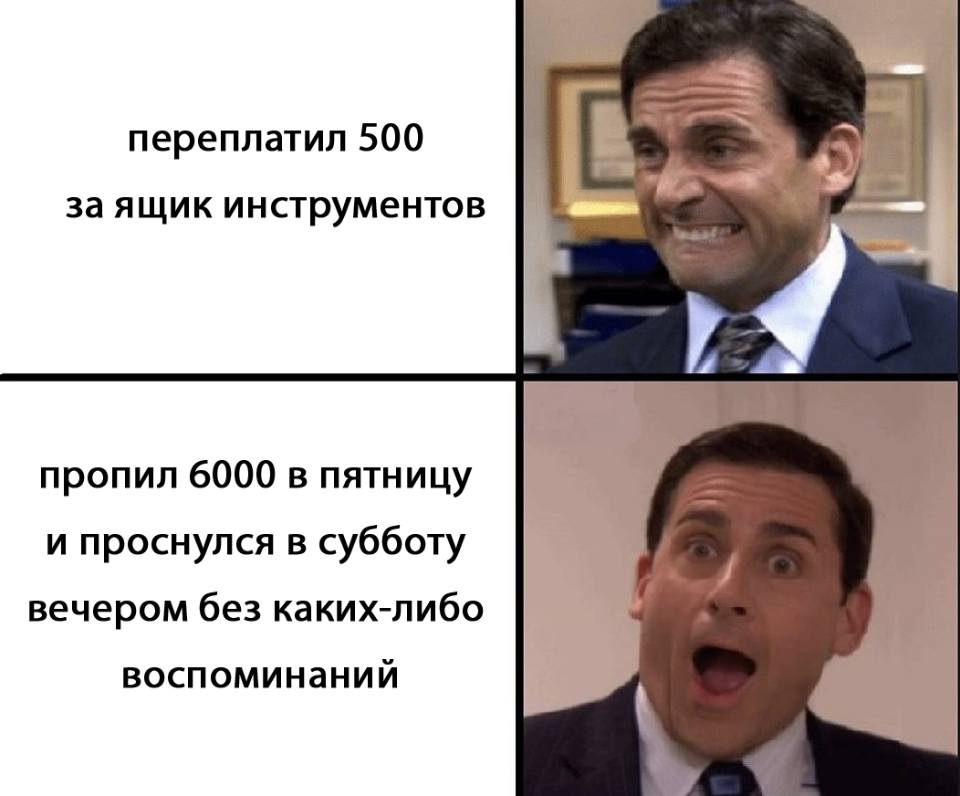 *Переплатил 500 за ящик инструментов*
*Пропил 6000 в пятницу и проснулся в субботу вечером без каких-либо воспоминаний*