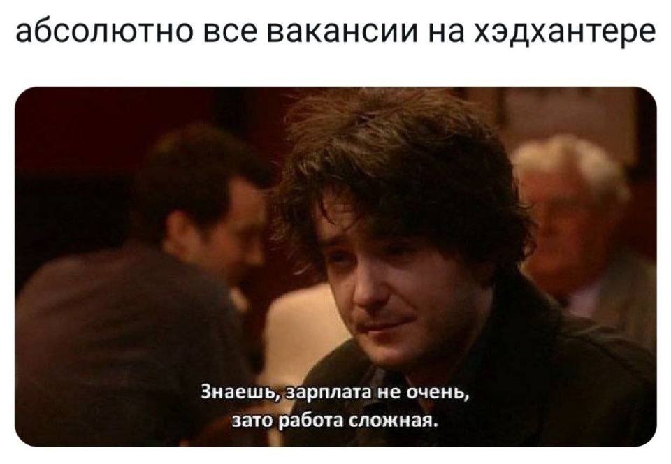 Абсолютно все вакансии на хэдхантере:
– Знаешь, зарплата не очень, зато работа сложная.
