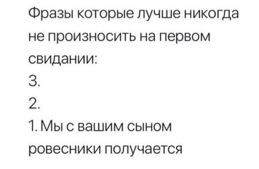 Фразы которые лучше никогда не произносить на первом свидании:
3.
2.
1. Мы с вашим сыном ровесники получается.