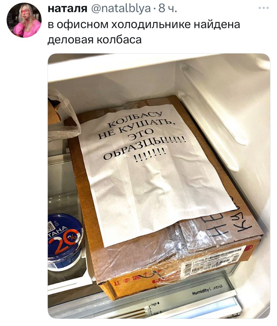 *В офисном холодильнике найдена деловая колбаса*
*КОЛБАСУ НЕ ТРОГАТЬ, ЭТО ОБРАЗЦЫ!!!*