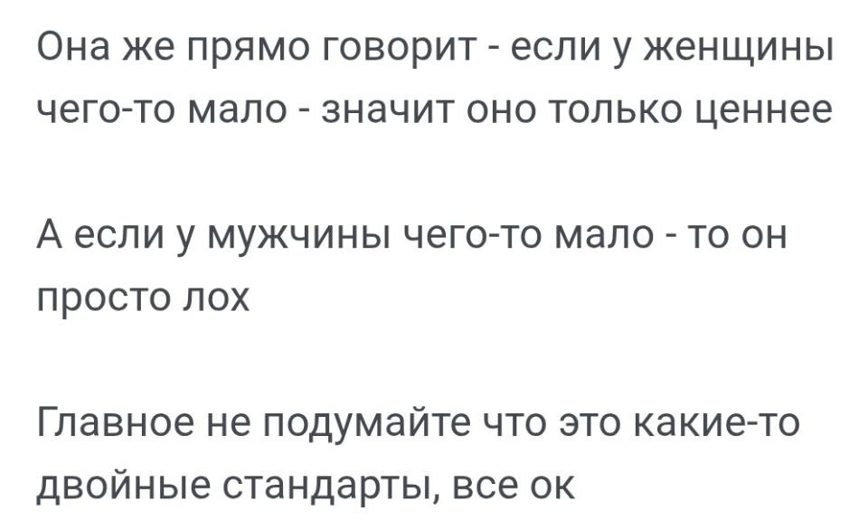 Она же прямо говорит — если у женщины чего-то мало — значит оно только ценнее.
А если у мужчины чего-то мало — то он просто лох.
Главное не подумайте что это какие-то двойные стандарты, всё ок.