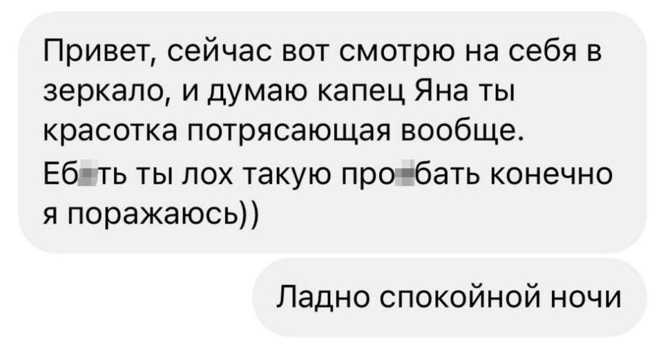 Привет, сейчас вот смотрю на себя в зеркало, и думаю капец Яна ты красотка потрясающая вообще.
Еб*ть ты лох такую про*бать конечно я поражаюсь))
Ладно спокойной ночи.