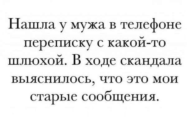 Нашла у мужа в телефоне переписку с какой-то шлюхой. В ходе скандала выяснилось, что это мои старые сообщения.