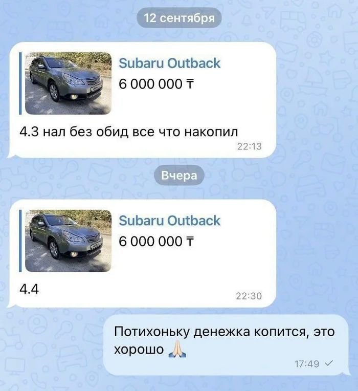 Сообщения от потенциального покупателя:
Subaru 0utback
6 000 000 т
4.3 нал без обид все что накопил
Subaru 0utback
6 000 000 т
4.4
– Потихоньку денежка копится, это хорошо.