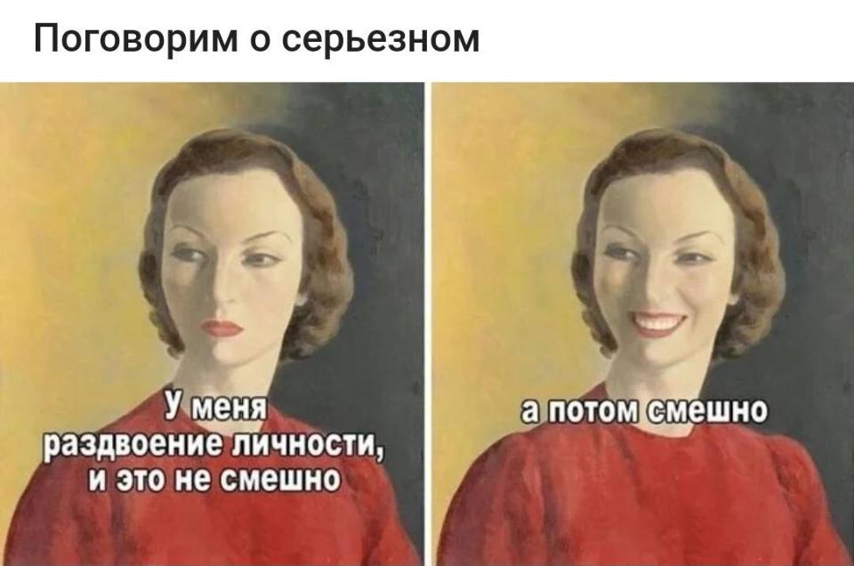 *Поговорим о серьезном*
У меня раздвоение личности, и это не смешно... а потом смешно!