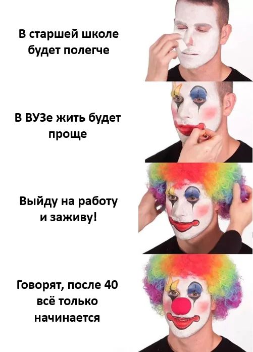 *В старшей школе будет полегче*
*В ВУЗе жить будет проще*
*Выйду на работу и заживу!*
*Говорят, после 40 всё только начинается*