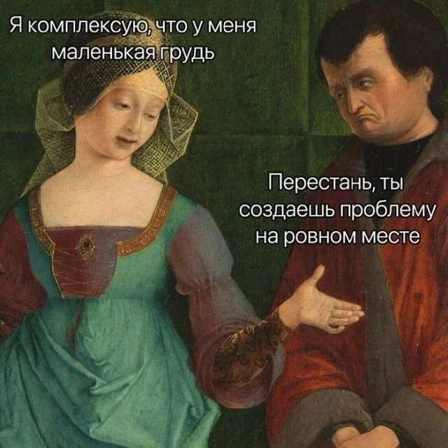 – Я комплексую, что у меня маленькая грудь.
– Перестань, ты создаёшь проблему на ровном месте.