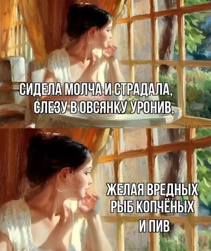 Сидела молча и страдала,
Слезу в овсянку уронив,
Желая вредных рыб копчёных
И пив