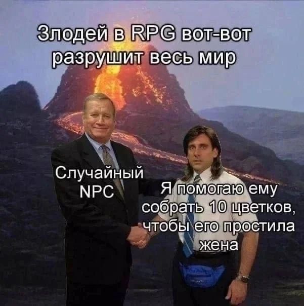 *Злодей в RPG вот-вот разрушит весь мир*
*Случайный NPC*
*Я помогаю ему собрать 10 цветков, чтобы его простила жена*