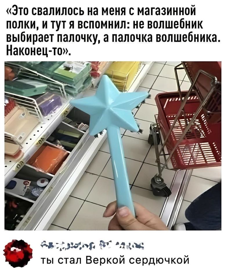 – Это свалилось на меня с магазинной полки, и тут я вспомнил: не волшебник выбирает палочку, а палочка волшебника. Наконец-то!
– Ты стал Веркой Сердючкой.