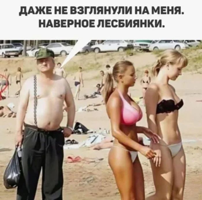 – Даже не взглянули на меня. Наверное лесбиянки...