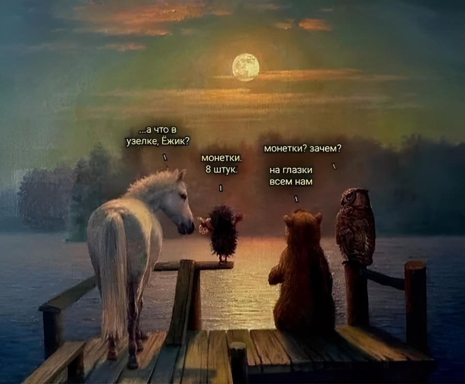 – ...а что в узелке, Ёжик?
 – Монетки. 8 штук.
 – Монетки? Зачем?
 – На глазки всем нам...