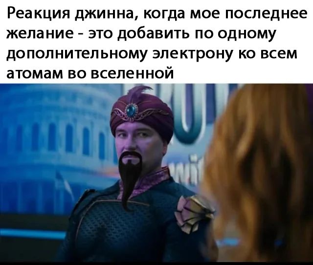 Реакция джинна, когда мое последнее желание – это добавить по одному дополнительному электрону ко всем атомам во вселенной.