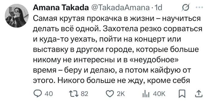 Самая крутая прокачка в жизни — научиться делать всё одной. Захотела резко сорваться и куда-то уехать, пойти на концерт или выставку в другом городе, которые больше никому не интересны и в «неудобное» время беру и делаю, а потом кайфую от этого. Никого больше не жду, кроме себя.