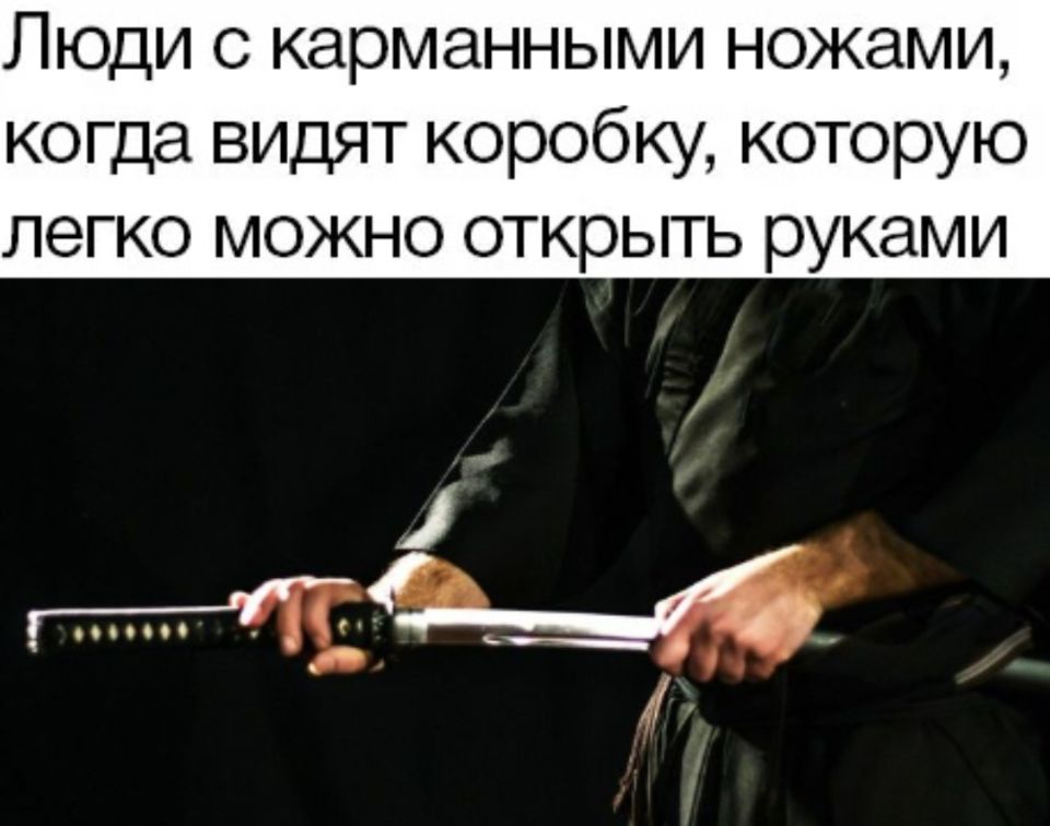 *Люди с карманными ножами, когда видят коробку, которую легко можно открыть руками*