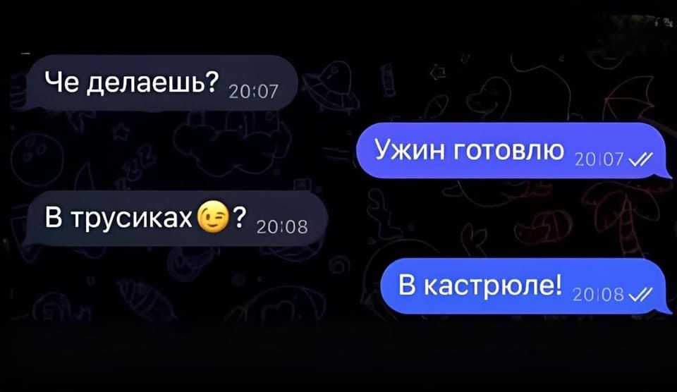 – Че делаешь?
– Ужин готовлю.
– В трусиках?
– В кастрюле!