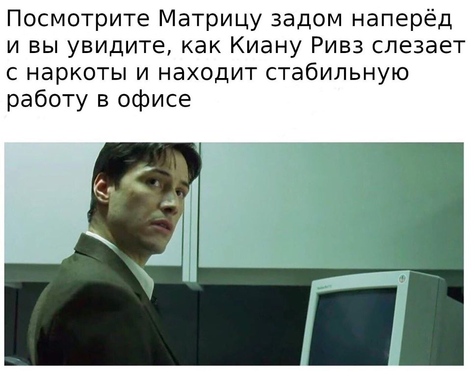 Посмотрите Матрицу задом наперёд и вы увидите, как Киану Ривз слезает с наркоты и находит стабильную работу в офисе.