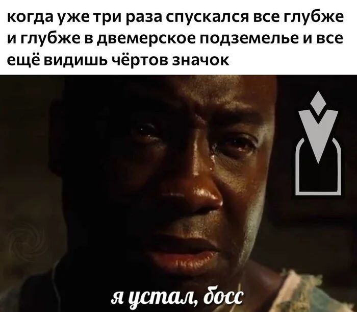*Когда уже три раза спускался все глубже и глубже в двемерское подземелье и все ещё видишь чёртов значок*
*Я устал, босс...*
