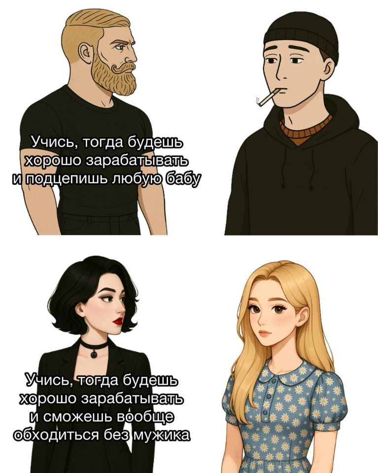 Парни (Мужчины):
– Учись, тогда будешь зарабатывать и подцепишь любую бабу.
Девушки (Женщины):
– Учись, тогда будешь хорошо зарабатывать и сможешь вообще обходиться без мужика.