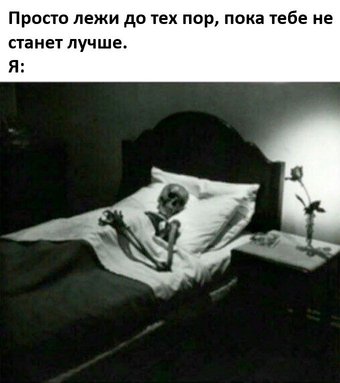Просто лежи до тех пор, пока тебе не станет лучше.
*Я*