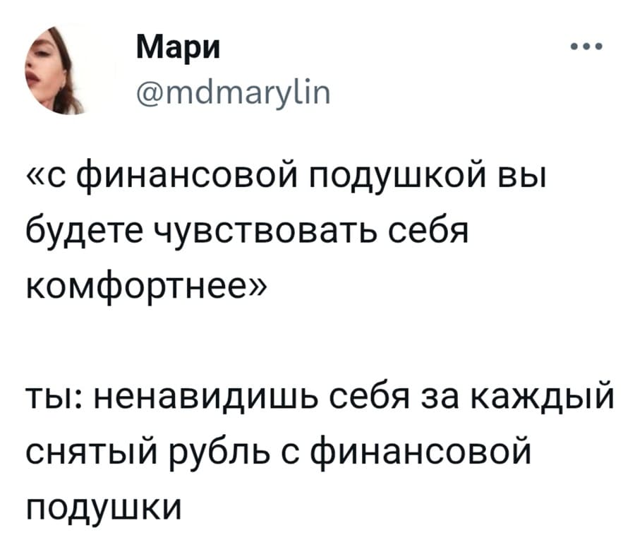 Цитата: «с финансовой подушкой вы будете чувствовать себя комфортнее»
Я: Ненавижу себя за каждый снятый рубль с финансовой подушки.