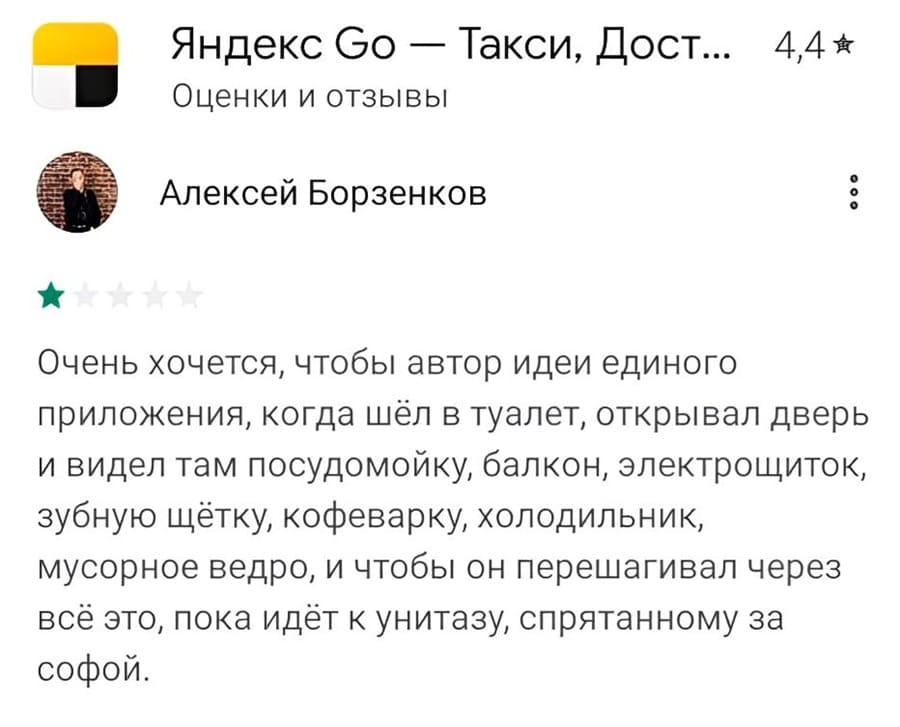 Честный отзыв на Яндекс Со
Оценки и отзывы:
Очень хочется, чтобы автор идеи единого приложения, когда шёл в туалет, открывал дверь и видел там посудомойку, балкон, электрощиток, зубную щётку, кофеварку, холодильник, мусорное ведро, и чтобы он перешагивал через всё это, пока идёт к унитазу, спрятанному за софой.