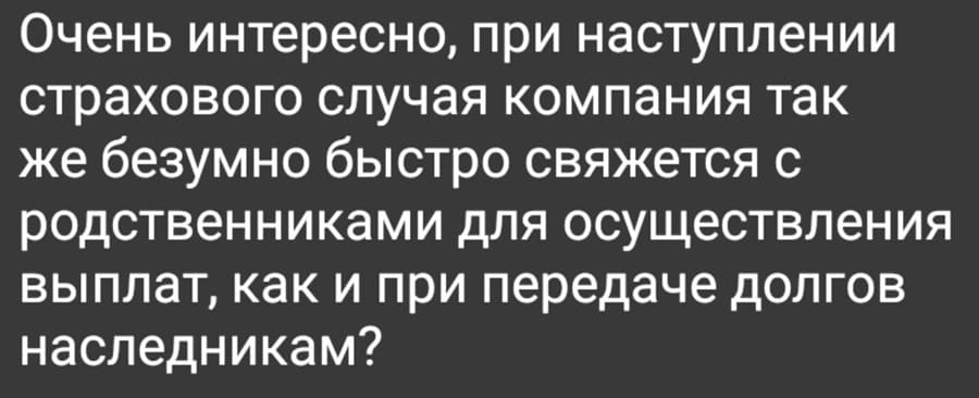 Очень интересно, при наступлении страхового случая компания так же безумно быстро свяжется с родственниками для осуществления выплат, как и при передаче долгов наследникам?