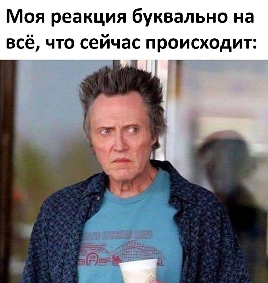 *Моя реакция буквально на всё, что сейчас происходит*
