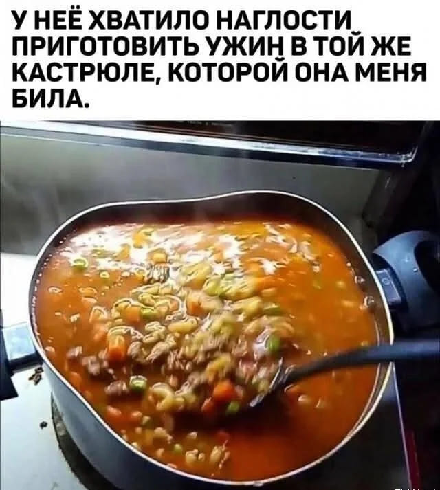 У неё хватило наглости приготовить ужин в той же кастрюле, которой она меня била.