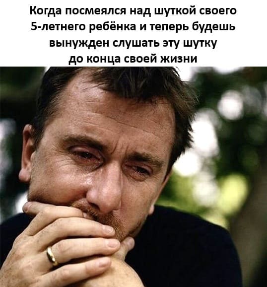Когда посмеялся над шуткой своего 5-летнего ребёнка и теперь будешь вынужден слушать эту шутку до конца своей жизни.
