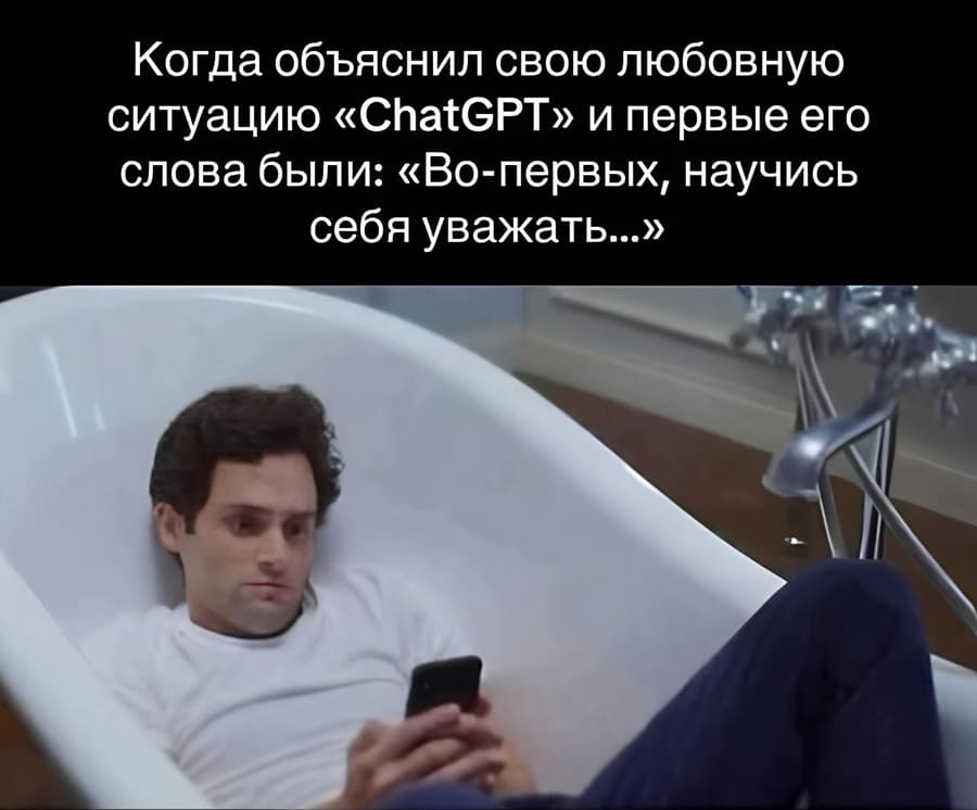 Когда объяснил свою любовную ситуацию «ChatGPT» и первые его слова были: «Во-первых, научись себя уважать...».