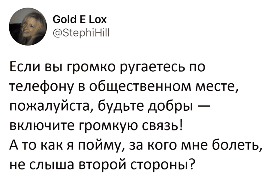 Если вы громко ругаетесь по телефону в общественном месте, пожалуйста, будьте добры — включите громкую связь!
А то как я пойму, за кого мне болеть, не слыша второй стороны?