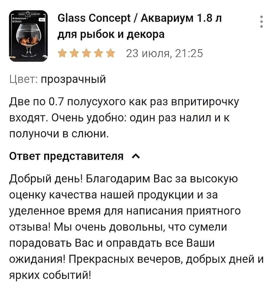 Glass Concept / Аквариум 1.8 л для рыбок и декора
*Пять звёзд* 23 июля, 21:25
Цвет: прозрачный
две по 0.7 полусухого как раз впритирочку входят. Очень удобно: один раз налил и к полуночи в слюни.
Ответ представителя:
Добрый день! Благодарим Вас за высокую оценку качества нашей продукции и за уделенное время для написания приятного отзыва! Мы очень довольны, что сумели порадовать Вас и оправдать все Ваши ожидания! Прекрасных вечеров, добрых дней и ярких событий!